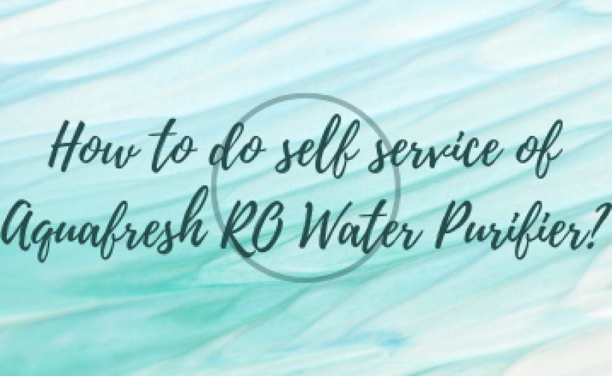 How to do self service of Aquafresh RO Water Purifier?